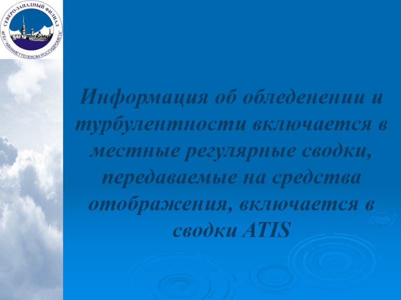 Информация об обледенении и турбулентности включается в местные регулярные сводки, передаваемые на средства отображения,